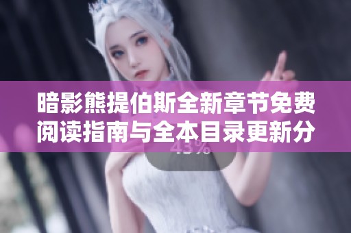 暗影熊提伯斯全新章节免费阅读指南与全本目录更新分享