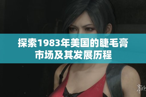 探索1983年美国的睫毛膏市场及其发展历程