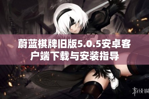 蔚蓝棋牌旧版5.0.5安卓客户端下载与安装指导