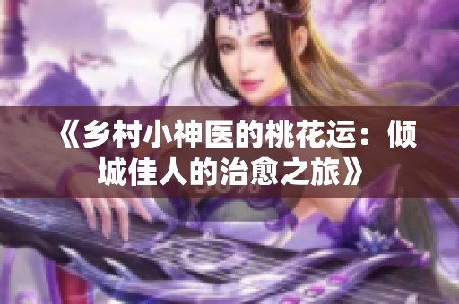 《乡村小神医的桃花运：倾城佳人的治愈之旅》