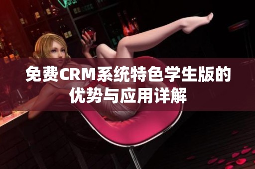 免费CRM系统特色学生版的优势与应用详解