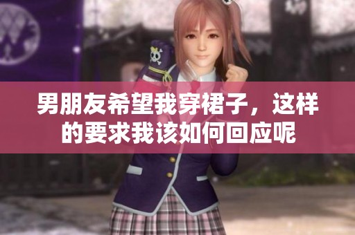 男朋友希望我穿裙子，这样的要求我该如何回应呢