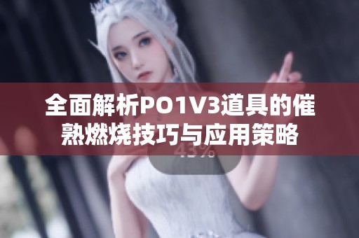 全面解析PO1V3道具的催熟燃烧技巧与应用策略