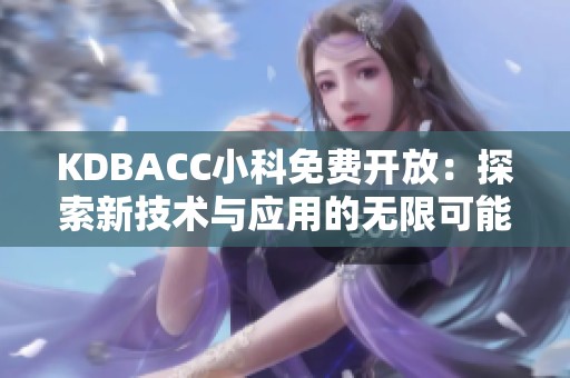 KDBACC小科免费开放：探索新技术与应用的无限可能