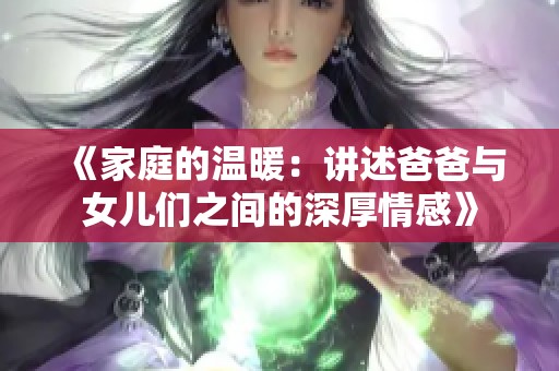 《家庭的温暖：讲述爸爸与女儿们之间的深厚情感》