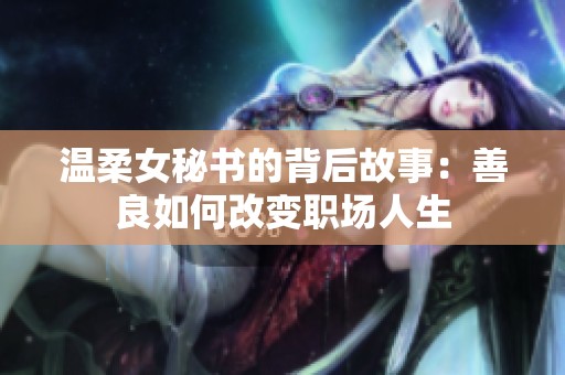温柔女秘书的背后故事：善良如何改变职场人生