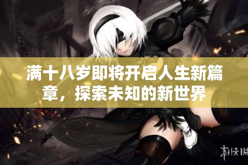 满十八岁即将开启人生新篇章，探索未知的新世界