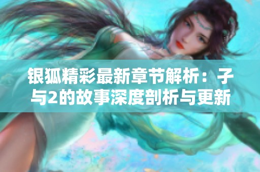 银狐精彩最新章节解析：孑与2的故事深度剖析与更新动向