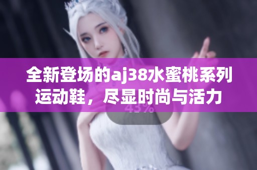 全新登场的aj38水蜜桃系列运动鞋，尽显时尚与活力