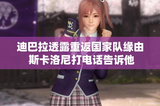 迪巴拉透露重返国家队缘由 斯卡洛尼打电话告诉他