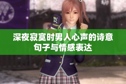 深夜寂寞时男人心声的诗意句子与情感表达