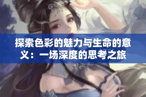 探索色彩的魅力与生命的意义：一场深度的思考之旅
