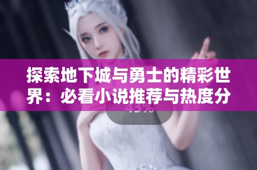 探索地下城与勇士的精彩世界：必看小说推荐与热度分析