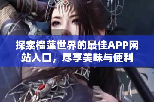 探索榴莲世界的最佳APP网站入口，尽享美味与便利