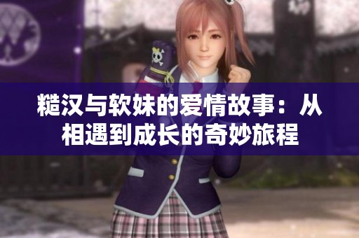 糙汉与软妹的爱情故事：从相遇到成长的奇妙旅程