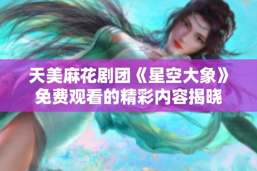 天美麻花剧团《星空大象》免费观看的精彩内容揭晓