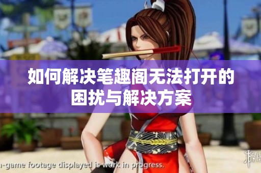 如何解决笔趣阁无法打开的困扰与解决方案