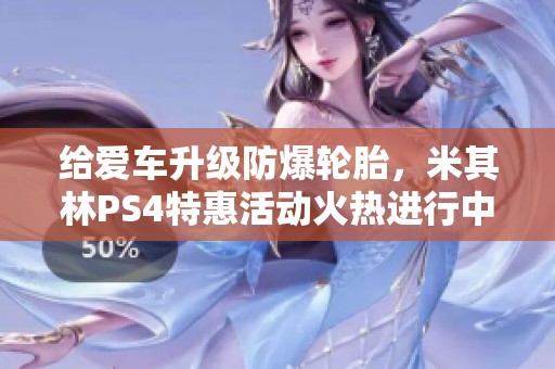 给爱车升级防爆轮胎，米其林PS4特惠活动火热进行中！