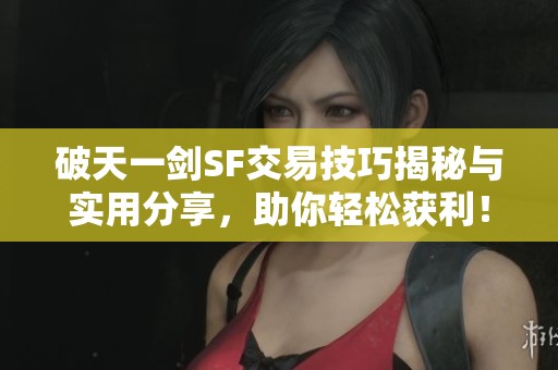 破天一剑SF交易技巧揭秘与实用分享，助你轻松获利！