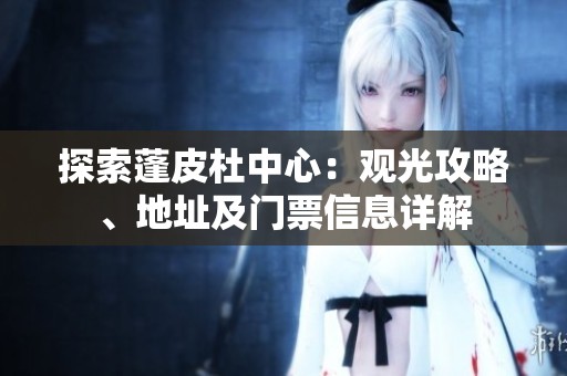 探索蓬皮杜中心：观光攻略、地址及门票信息详解
