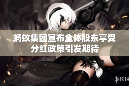 蚂蚁集团宣布全体股东享受分红政策引发期待