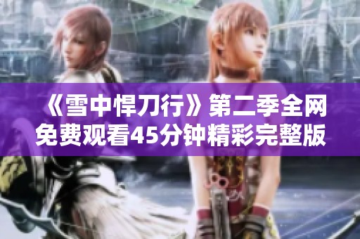 《雪中悍刀行》第二季全网免费观看45分钟精彩完整版