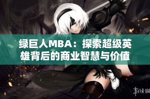 绿巨人MBA：探索超级英雄背后的商业智慧与价值