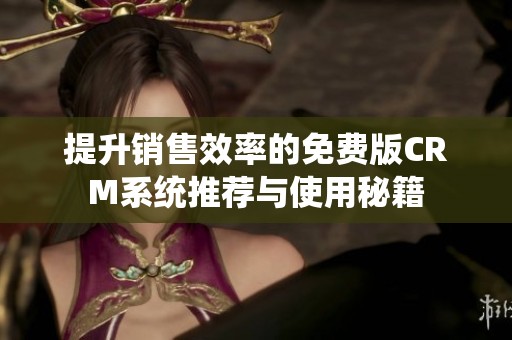 提升销售效率的免费版CRM系统推荐与使用秘籍