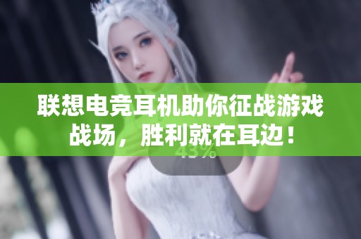 联想电竞耳机助你征战游戏战场，胜利就在耳边！