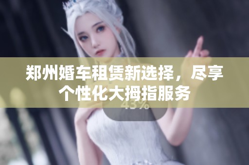 郑州婚车租赁新选择，尽享个性化大拇指服务