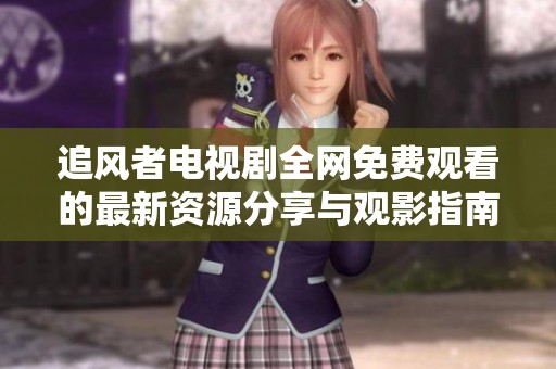 追风者电视剧全网免费观看的最新资源分享与观影指南