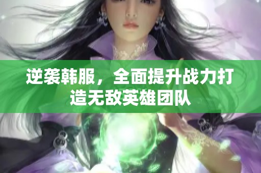 逆袭韩服，全面提升战力打造无敌英雄团队