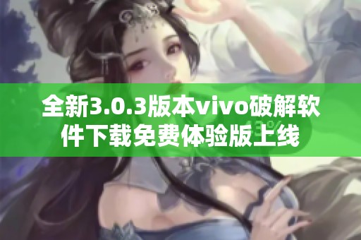 全新3.0.3版本vivo破解软件下载免费体验版上线