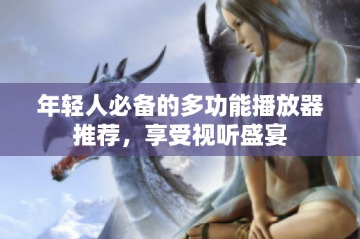 年轻人必备的多功能播放器推荐，享受视听盛宴