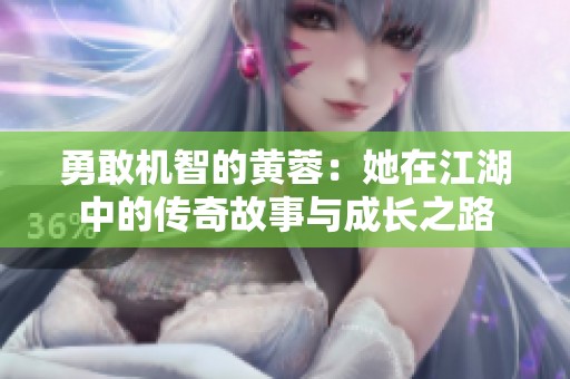 勇敢机智的黄蓉：她在江湖中的传奇故事与成长之路