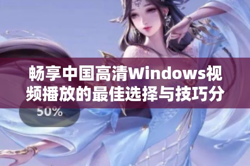 畅享中国高清Windows视频播放的最佳选择与技巧分享