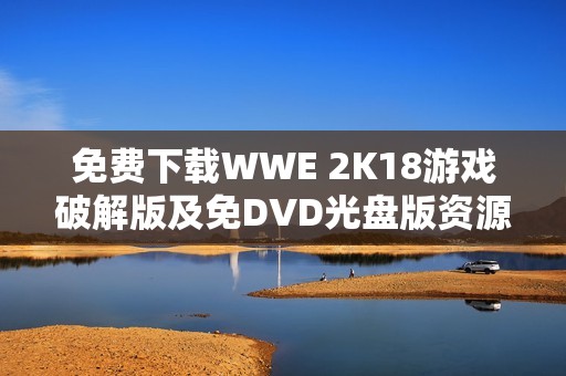免费下载WWE 2K18游戏破解版及免DVD光盘版资源分享