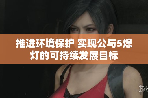 推进环境保护 实现公与5熄灯的可持续发展目标