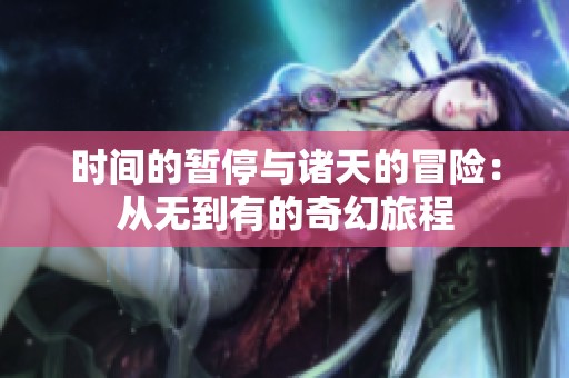 时间的暂停与诸天的冒险：从无到有的奇幻旅程