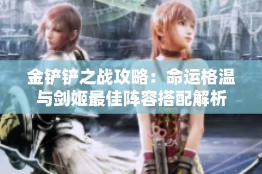 金铲铲之战攻略：命运格温与剑姬最佳阵容搭配解析