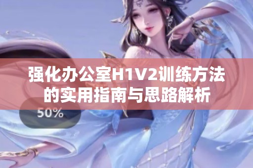 强化办公室H1V2训练方法的实用指南与思路解析