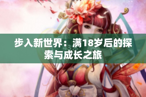 步入新世界：满18岁后的探索与成长之旅