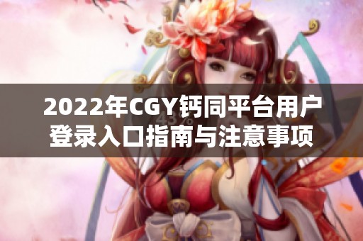2022年CGY钙同平台用户登录入口指南与注意事项