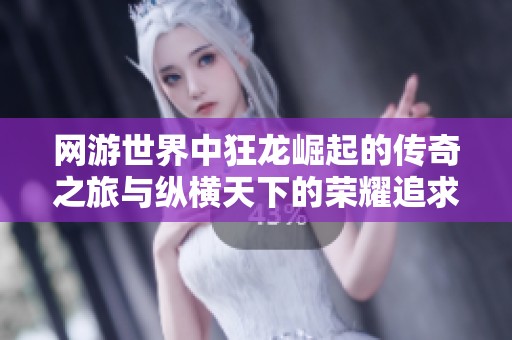 网游世界中狂龙崛起的传奇之旅与纵横天下的荣耀追求