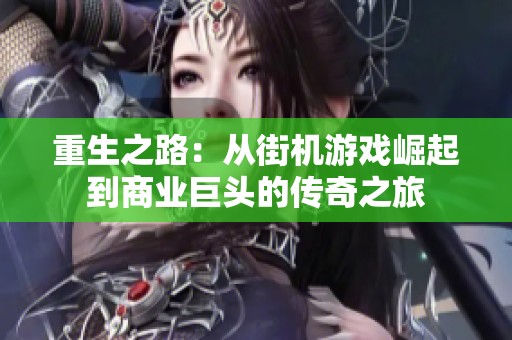重生之路：从街机游戏崛起到商业巨头的传奇之旅