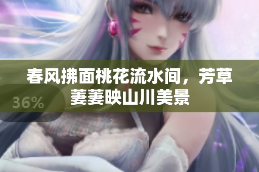 春风拂面桃花流水间，芳草萋萋映山川美景