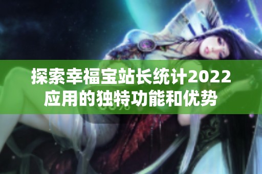 探索幸福宝站长统计2022应用的独特功能和优势