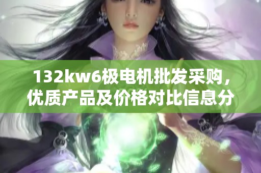 132kw6极电机批发采购，优质产品及价格对比信息分享