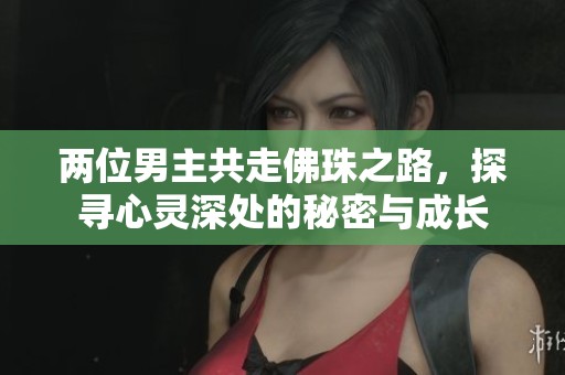 两位男主共走佛珠之路，探寻心灵深处的秘密与成长