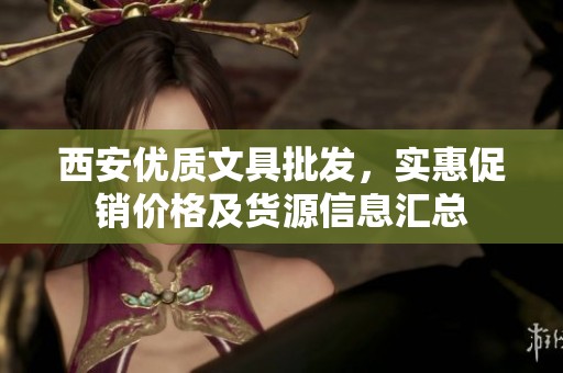 西安优质文具批发，实惠促销价格及货源信息汇总